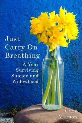 Just Carry On Breathing: A Year Surviving Suicide and Widowhood