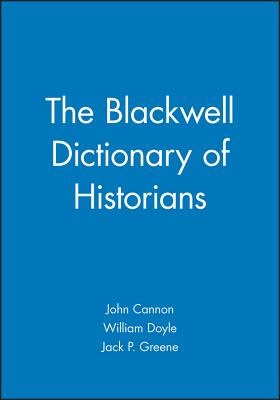 The Blackwell Dictionary of Historians By John Cannon (Editor), William Doyle (Editor), Jack P. Greene (Editor) Cover Image