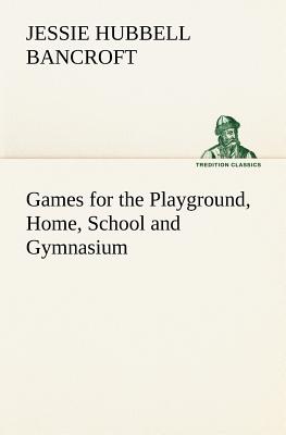 Games for the Playground, Home, School and Gymnasium By Jessie Hubbell Bancroft Cover Image