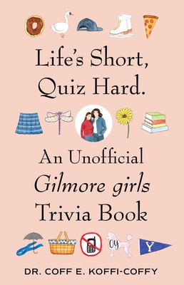 Life's Short, Quiz Hard.: An Unofficial Gilmore girls Trivia Book By Dr Coff E. Koffi-Coffy Cover Image