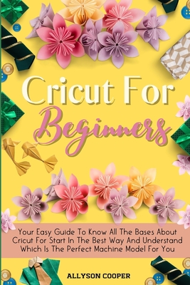 Cricut For Beginners Small Guide: Your Easy Guide To Know All The Bases About Cricut For Start In The Best Way And Understand Which Is The Perfect Mac Cover Image