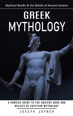 Greek Mythology: Mythical Beasts & the Beliefs of Ancient Greece (A Concise Guide to the Ancient Gods and Beliefs of Egyptian Mythology Cover Image