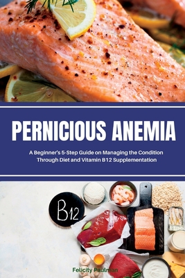 Pernicious Anemia: A Beginner's 5-Step Guide on Managing the Condition Through Diet and Vitamin B12 Supplementation Cover Image