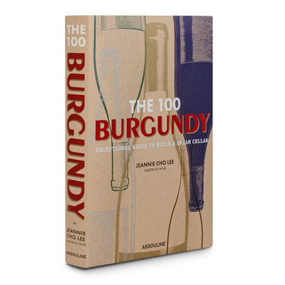 The 100 Burgundy: Exceptional Wines to Build a Dream Cellar: Burgundy Exceptional Wines to Build a Dream Cellar By Jeannie Cho Lee Cover Image
