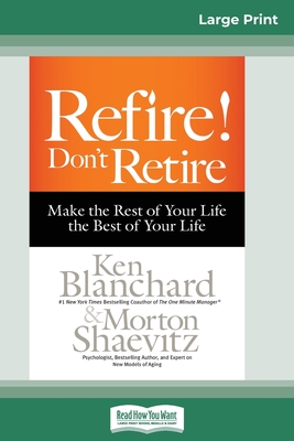 Refire! Don't Retire: Make the Rest of Your Life the Best of Your Life (16pt Large Print Edition) By Ken Blanchard, Morton Shaevitz Cover Image