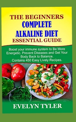 The Beginners Complete Alkaline Diet Essential Guide: Boost your immune system to Be More Energetic, Prevent Diseases and Get Your Body Back to Balanc By Evelyn Tyler Cover Image