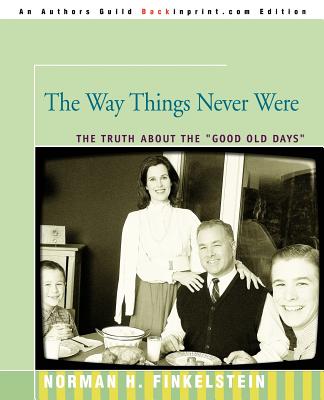 The Way Things Never Were: The Truth about the Good Old Days By Norman Finkelstein Cover Image