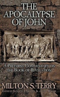 The Apocalypse of John: A Preterist Commentary on the Book of Revelation By Milton S. Terry, Kenneth L. Gentry (Editor), Jay Rogers (Editor) Cover Image