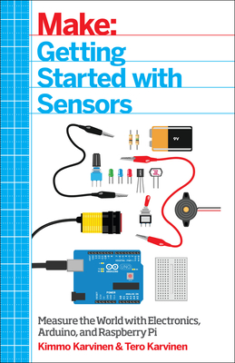 Make: Getting Started with Sensors: Measure the World with Electronics, Arduino, and Raspberry Pi By Kimmo Karvinen, Tero Karvinen Cover Image