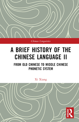 A Brief History of the Chinese Language II: From Old Chinese to Middle Chinese Phonetic System By XI Xiang Cover Image