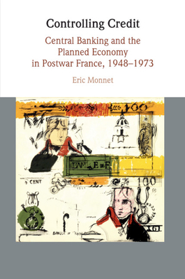 Controlling Credit: Central Banking and the Planned Economy in Postwar France, 1948-1973 (Studies in Macroeconomic History)