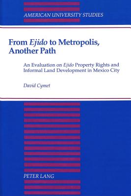 From Ejido to Metropolis, Another Path: An Evaluation on Ejido Property Rights and Informal Land Development in Mexico City (American University Studies #6) By David Cymet Cover Image