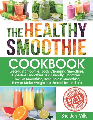 The Healthy Smoothie Cookbook: Breakfast Smoothie, Body Cleansing Smoothies, Digestive Smoothies, Kid-Friendly Smoothies, Low-Fat Smoothies, Best Pro By Sheldon Miller Cover Image