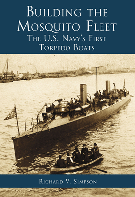 Building the Mosquito Fleet:: The Us Navy's First Torpedo Boats