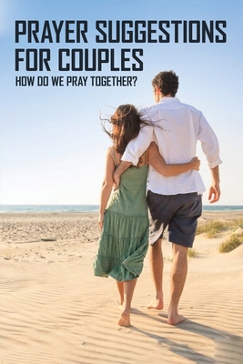 Prayer Suggestions For Couples: How Do We Pray Together?: Pray Effectively As A Couple Cover Image