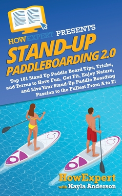 Stand Up Paddleboarding 2.0: Top 101 Stand Up Paddle Board Tips, Tricks, and Terms to Have Fun, Get Fit, Enjoy Nature, and Live Your Stand-Up Paddl Cover Image