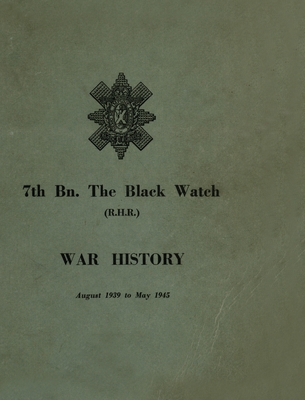 WAR HISTORY OF THE 7th Bn THE BLACK WATCH: Fife Territorial Battalion - August 1939 to May 1945 Cover Image