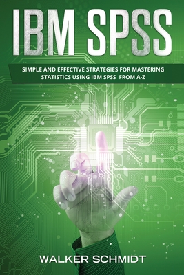 IBM SPSS: Simple and Effective Strategies for Mastering Statistics Using IBM SPSS From A-Z Cover Image