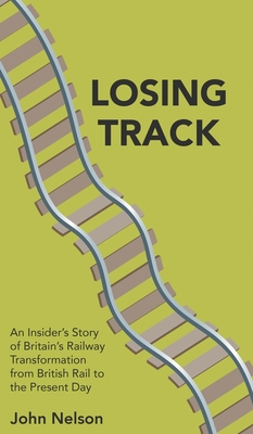 Losing Track: An Insider's Story of Britain's Railway Transformation from British Rail to the Present Day Cover Image