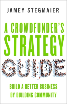 A Crowdfunder's Strategy Guide: Build a Better Business by Building Community Cover Image