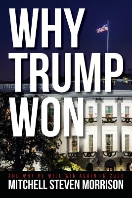 Why Trump Won: And Why He will Win Again in 2020 By Mitchell Steven Morrison Cover Image