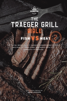 The Traeger Grill Bible: Fish VS Meat Vol. 2 By Bron Johnson, The Old Texas Pitmaster (Editor) Cover Image