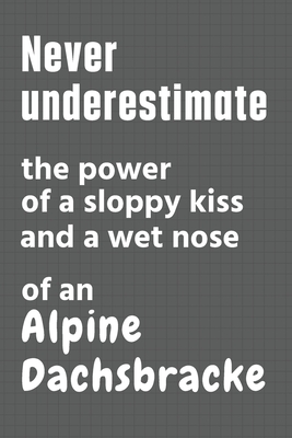 Never underestimate the power of a sloppy kiss and a wet nose of an Alpine Dachsbracke: For Alpine Dachsbracke Dog Fans By Wowpooch Press Cover Image