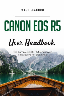 Canon EOS R5 User Handbook: The Complete EOS R5 Manual with Illustrations for Beginners Cover Image