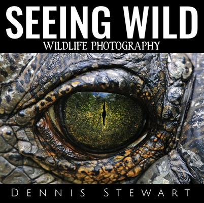 Seeing Wild: Wildlife Photography By Dennis John Stewart Cover Image