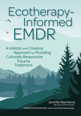 Ecotherapy-Informed EMDR: A Holistic and Creative Approach to Providing Culturally Responsive Trauma Treatment By Jennifer Marchand Cover Image