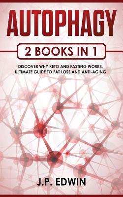 Autophagy: 2 Books in 1 - Discover Why Keto and Fasting Works, Ultimate Guide to Fat Loss and Anti-Aging By J. P. Edwin Cover Image