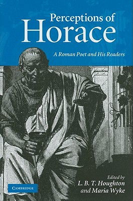 Perceptions of Horace: A Roman Poet and His Readers By L. B. T. Houghton (Editor), Maria Wyke (Editor) Cover Image