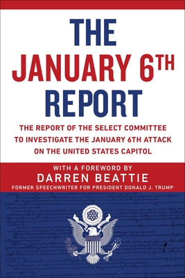 The January 6th Report: The Report of the Select Committee to Investigate the January 6th Attack on the United States Capitol By Select Committee to Investigate the January 6th Attack on the US Capitol, Darren Beattie (Foreword by) Cover Image