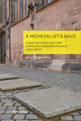A Medievalist's Gaze: Christian Visual Rhetoric in Modern German Memorials (1950-2000) (German Visual Culture #10)