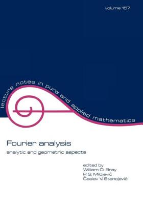 Fourier Analysis: Analytic and Geometric Aspects (Lecture Notes in Pure and Applied Mathematics) By William O. Bray (Editor), Zuhair Nashed (Editor), P. Milojevic (Editor) Cover Image