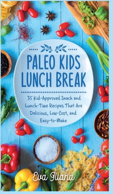 Paleo Kids Lunch Break: 35 Kid Approved Snack And Lunch-Time Recipes That Are Delicious Low Cost And Easy-To-Make Cover Image