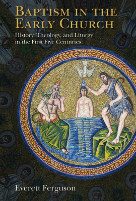 Baptism in the Early Church: History, Theology, and Liturgy in the First Five Centuries By Everett Ferguson Cover Image