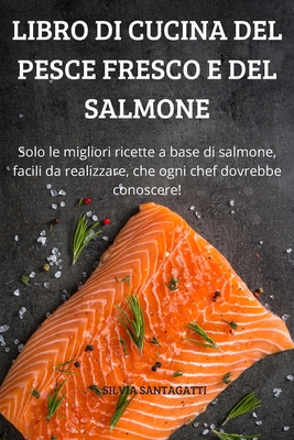 Libro Di Cucina del Pesce Fresco E del Salmone: Solo le migliori ricette a  base di salmone, facili da realizzare, che ogni chef dovrebbe conoscere!  (Paperback)