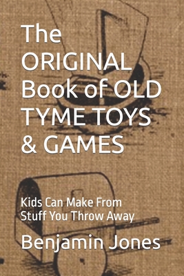 The ORIGINAL Book of OLD TYME TOYS & GAMES: Kids Can Make From Stuff You Throw Away Cover Image