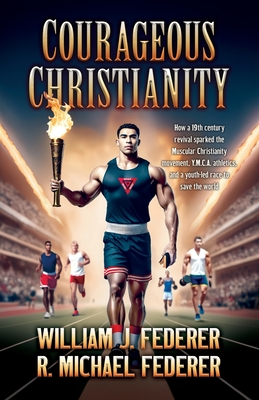 Courageous Christianity: How a 19th century revival sparked the Muscular Christianity movement, Y.M.C.A. athletics, and a youth-led race to save the w By William J. Federer, R. Michael Federer Cover Image