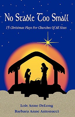 No Stable Too Small: Fifteen Christmas Plays for Churches of All Sizes By Lois Anne DeLong, Barbara Anne Antonucci Cover Image