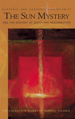 The Sun Mystery and the Mystery of Death and Resurrection: Exoteric and Esoteric Christianity (Cw 211) (Collected Works of Rudolf Steiner #211) By Rudolf Steiner, Christopher Bamford (Introduction by), Catherine E. Creeger (Translator) Cover Image