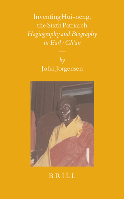 Inventing Hui-Neng, the Sixth Patriarch: Hagiography and Biography in Early Ch'an (Sinica Leidensia #68) By John Jorgensen Cover Image
