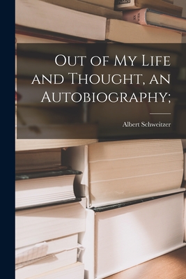 Out of My Life and Thought, an Autobiography; By Albert 1875-1965 Schweitzer Cover Image