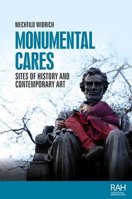 Monumental Cares: Sites of History and Contemporary Art (Rethinking Art's Histories) By Mechtild Widrich Cover Image