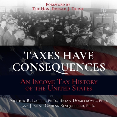 Taxes Have Consequences: An Income Tax History of the United States By Brian Domitrovic, Jeanne Cairns Sinquefield, Arthur B. Laffer Cover Image