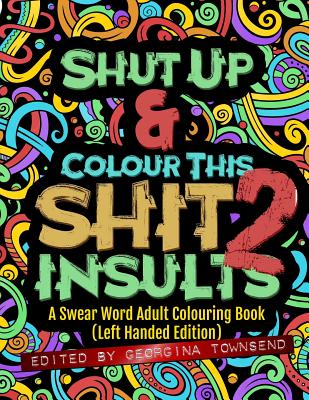 Shut Up & Colour This Shit 2: INSULTS (Left-Handed Edition)): A Swear Word Adult Colouring Book By Georgina Townsend Cover Image