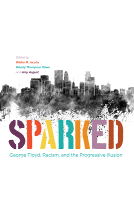 Sparked: George Floyd, Racism, and the Progressive Illusion By Walter R. Jacobs (Editor), Wendy Thompson Taiwo (Editor), Amy August (Editor) Cover Image
