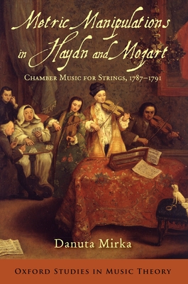Metric Manipulations in Haydn and Mozart: Chamber Music for Strings, 1787-1791 (Oxford Studies in Music Theory) By Danuta Mirka Cover Image