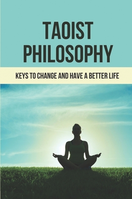Taoist Philosophy: Keys To Change And Have A Better Life: Taoist Philosophy Meaning Cover Image